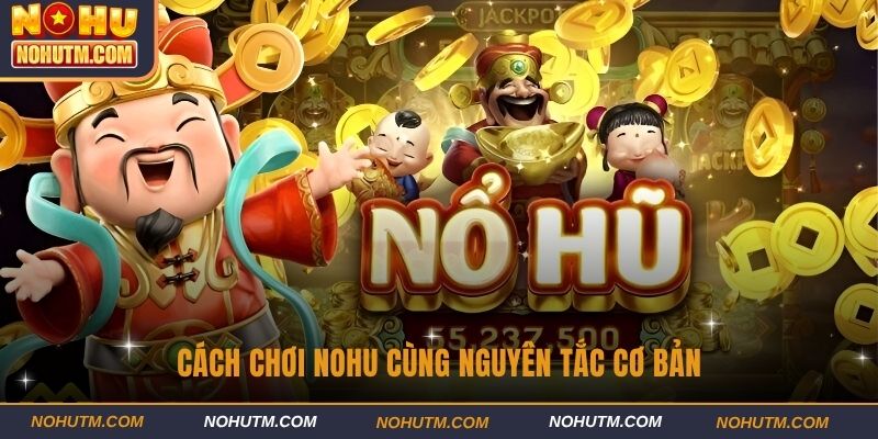 Cách chơi nohu cùng nguyên tắc cơ bản