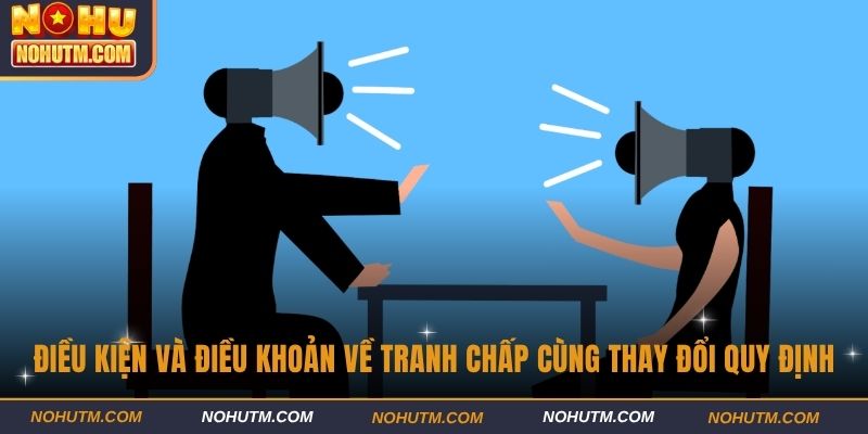 Điều kiện và điều khoản về tranh chấp cùng thay đổi quy định
