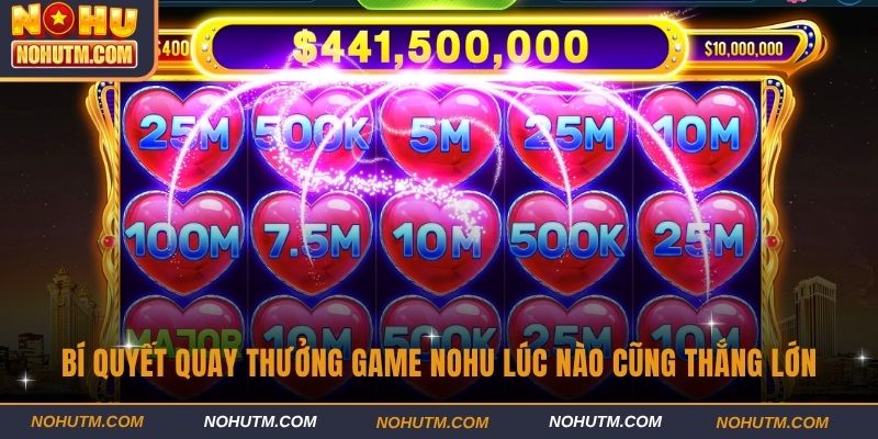 Bí quyết quay thưởng game NOHU lúc nào cũng thắng lớn