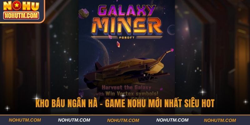 Kho Báu Ngân Hà - Game NOHU mới nhất siêu hot