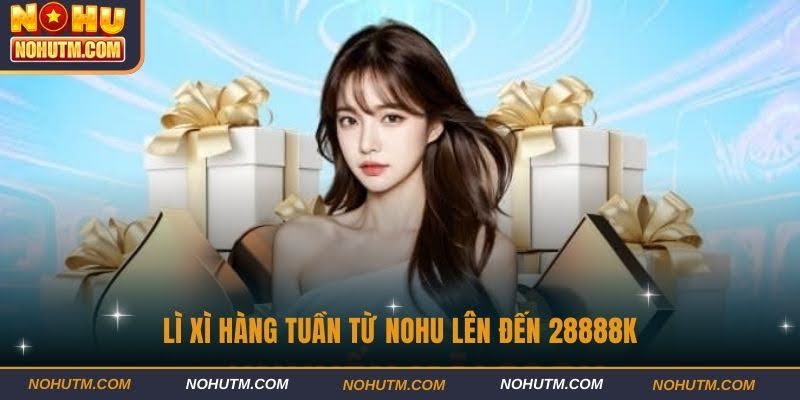 Lì xì hàng tuần từ Nohu lên đến 28888K