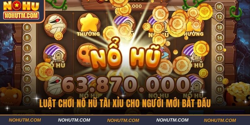 Luật chơi Nổ hũ tài xỉu cho người mới bắt đầu